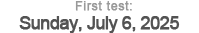 First test: Sunday, July 6, 2025