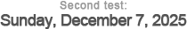 Second test: Sunday, December 7, 2025